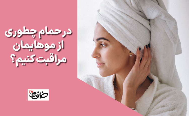 در حمام چطوری از موهایمان مراقبت کنیم؟